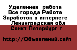 Удаленная  работа - Все города Работа » Заработок в интернете   . Ленинградская обл.,Санкт-Петербург г.